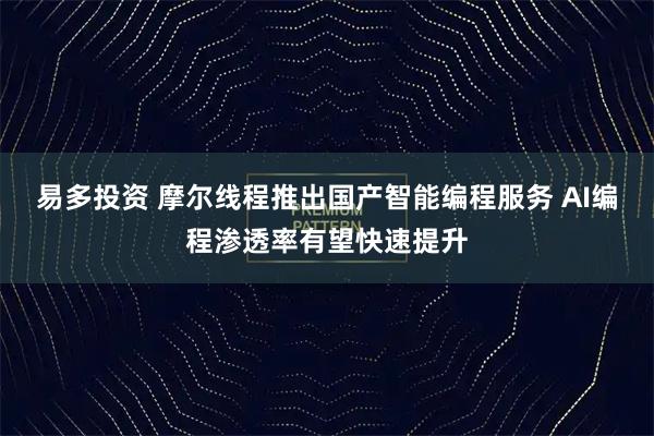 易多投资 摩尔线程推出国产智能编程服务 AI编程渗透率有望快速提升