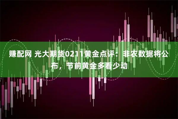 赚配网 光大期货0211黄金点评：非农数据将公布，节前黄金多看少动