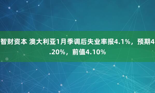 智财资本 澳大利亚1月季调后失业率报4.1%，预期4.20%，前值4.10%