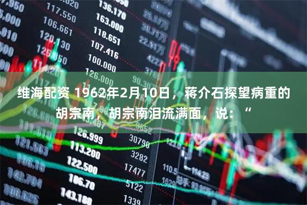 维海配资 1962年2月10日，蒋介石探望病重的胡宗南，胡宗南泪流满面，说：“